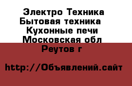 Электро-Техника Бытовая техника - Кухонные печи. Московская обл.,Реутов г.